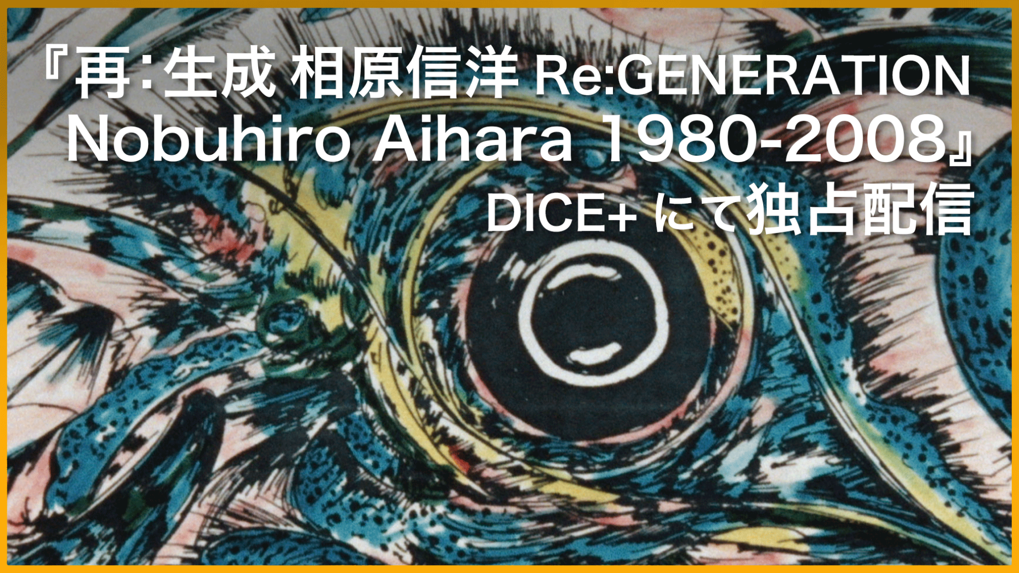 『再：生成 相原信洋 Re:GENERATION Nobuhiro Aihara 1980-2008』DICE+にて独占配信