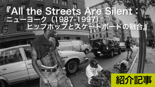 All the Streets Are Silent：ニューヨーク（1987-1997）ヒップホップとスケートボードの融合 』SNS以前のリアルな出会いが作るカルチャー｜DICE+