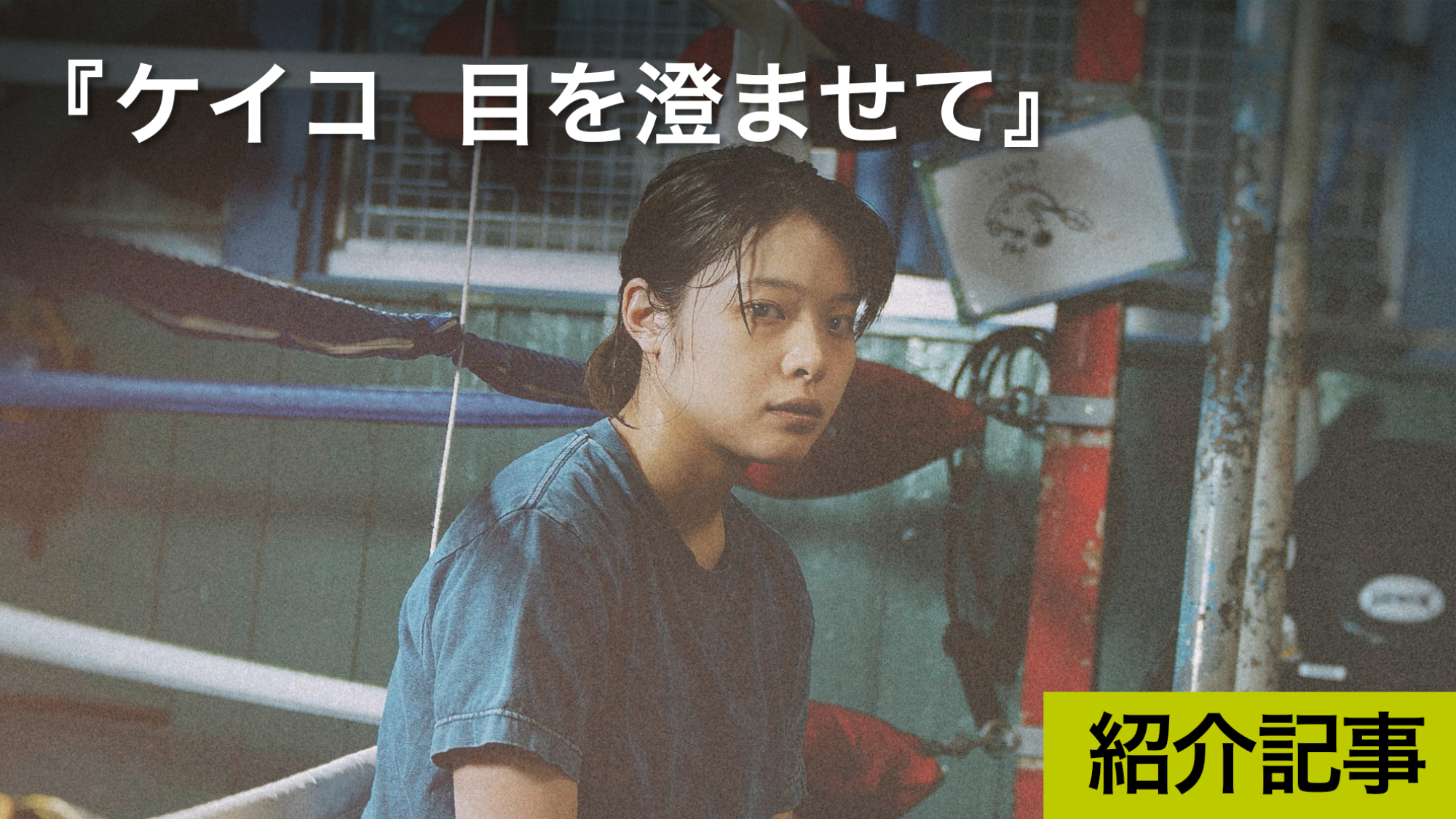 『ケイコ 目を澄ませて』16mmフィルムに今を映す！聴覚障害を持つプロボクサー・小笠原恵子さんの生き方に着想を得て生まれた物語