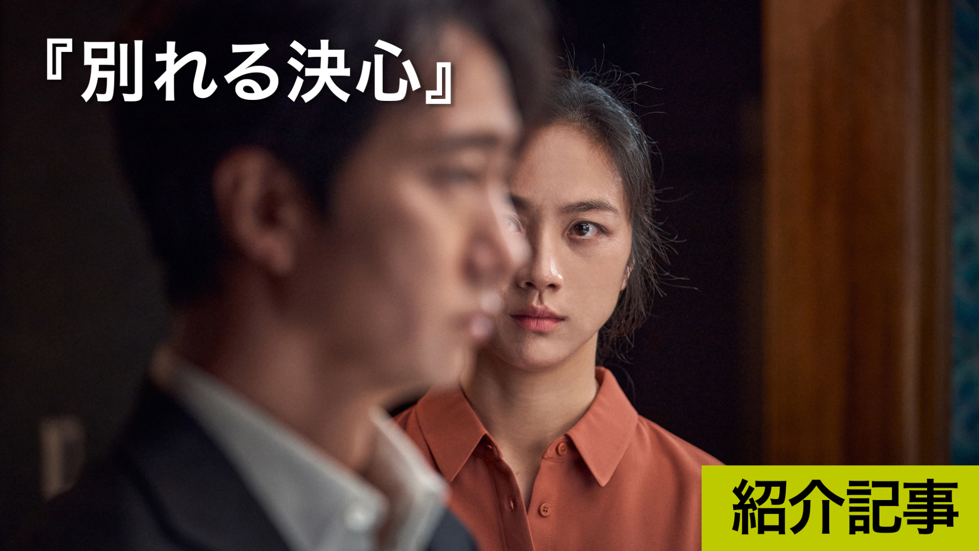 『別れる決心』刑事と容疑者の複雑な心理描写が秀逸な韓国発サスペンスロマンス