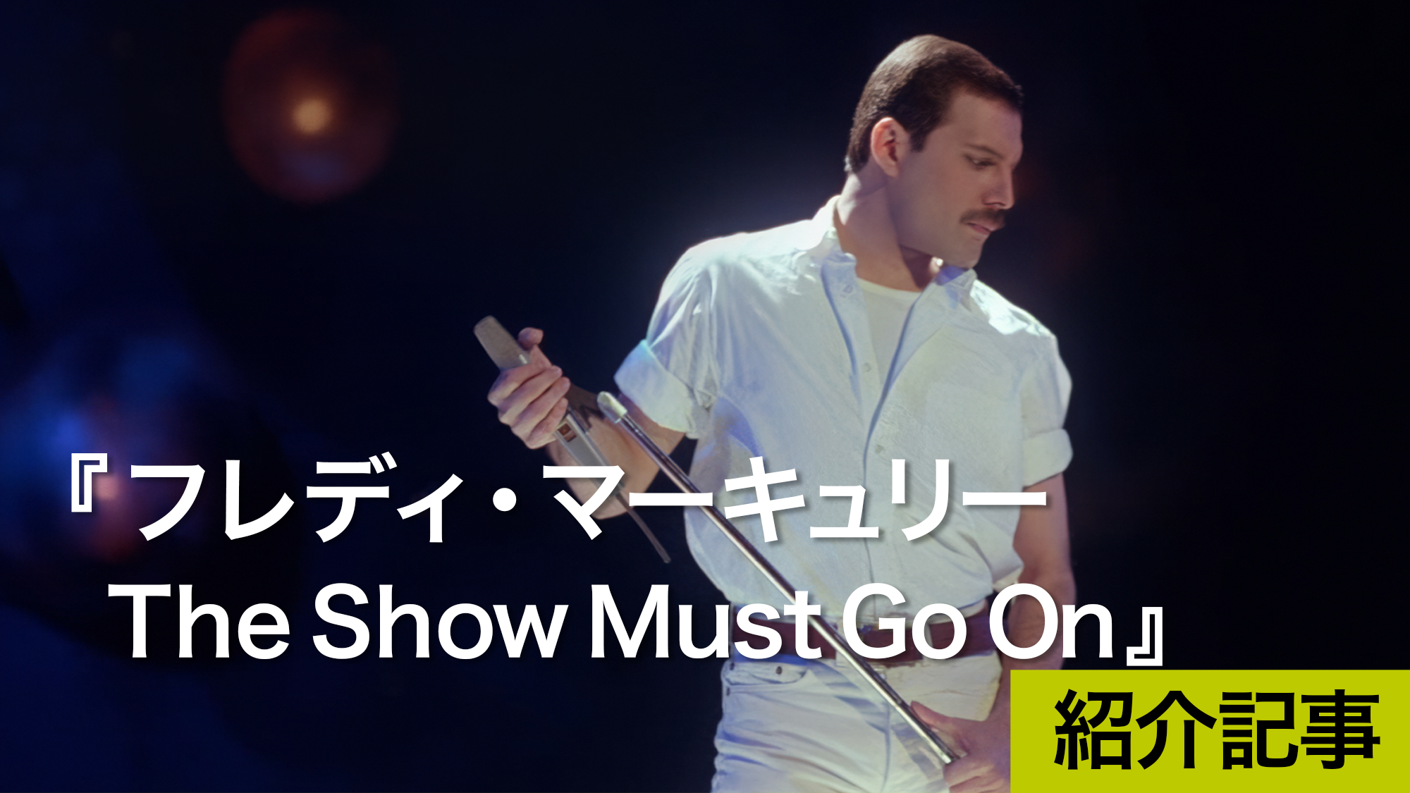 『フレディ・マーキュリー　The Show Must Go On』クイーンのボーカリスト、フレディ・マーキュリーについて語られたイギリス発の最新ドキュメンタリーが世界に先駆け日本で公開！