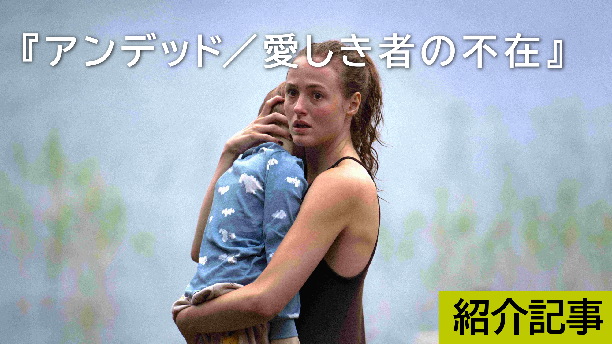 『アンデッド/愛しき者の不在』どうしたら、悲嘆に暮れることの意味にたどり着けるのか―